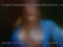 Adventurous fuck Coventry free fun couples and singles!